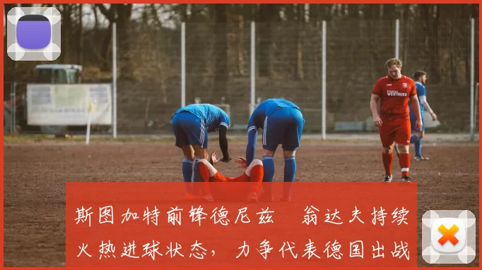 斯图加特前锋德尼兹・翁达夫持续火热进球状态，力争代表德国出战世界杯_对阵_比赛