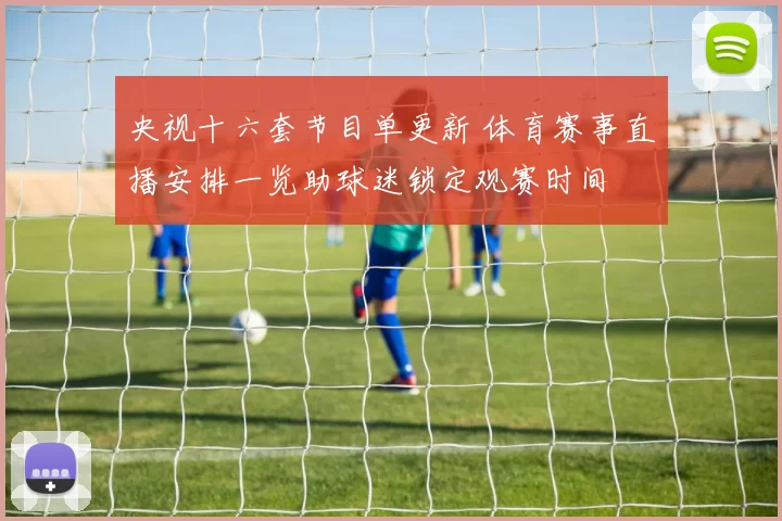央视十六套节目单更新 体育赛事直播安排一览助球迷锁定观赛时间