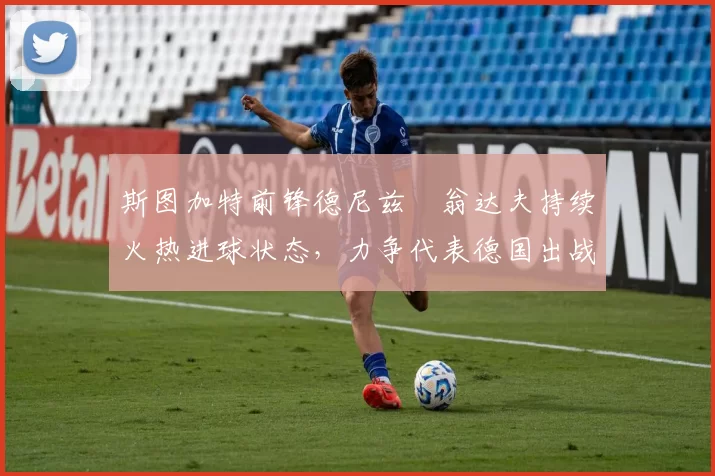 斯图加特前锋德尼兹・翁达夫持续火热进球状态,力争代表德国出战世界杯_对阵_比赛