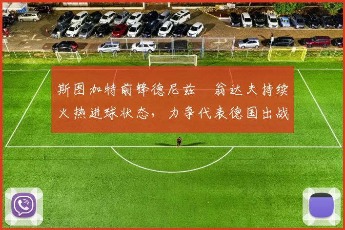 斯图加特前锋德尼兹・翁达夫持续火热进球状态，力争代表德国出战世界杯_对阵_比赛