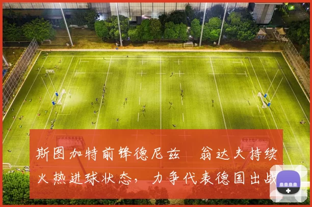 斯图加特前锋德尼兹・翁达夫持续火热进球状态,力争代表德国出战世界杯_对阵_比赛