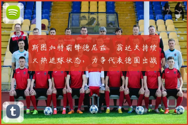 斯图加特前锋德尼兹・翁达夫持续火热进球状态，力争代表德国出战世界杯_对阵_比赛