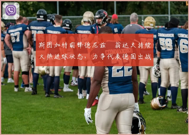 斯图加特前锋德尼兹・翁达夫持续火热进球状态，力争代表德国出战世界杯_对阵_比赛