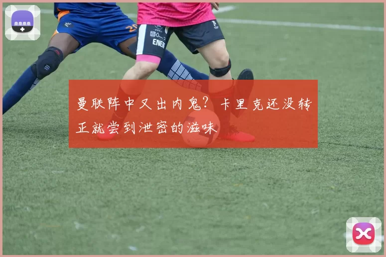 曼联阵中又出内鬼？卡里克还没转正就尝到泄密的滋味