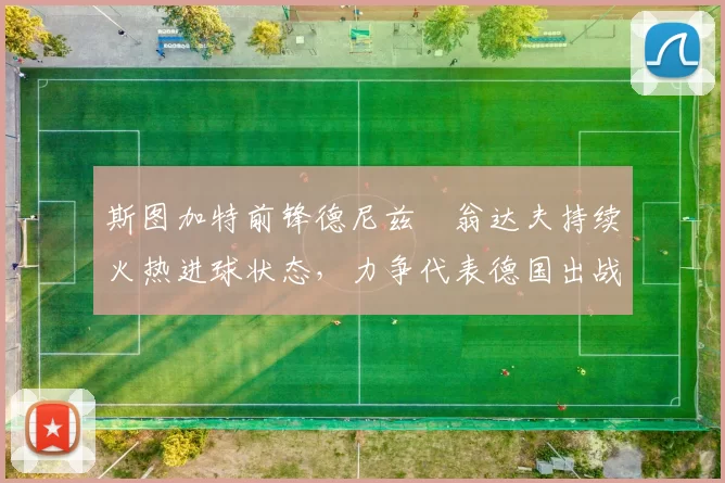 斯图加特前锋德尼兹・翁达夫持续火热进球状态，力争代表德国出战世界杯_对阵_比赛