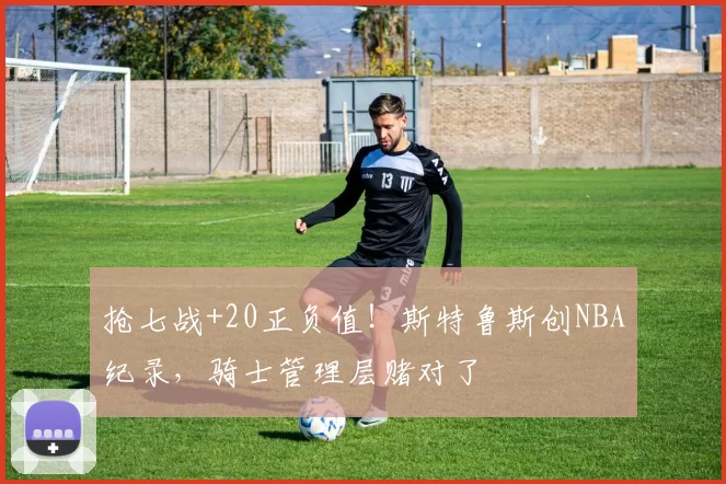 抢七战+20正负值！斯特鲁斯创NBA纪录，骑士管理层赌对了