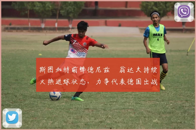 斯图加特前锋德尼兹・翁达夫持续火热进球状态,力争代表德国出战世界杯_对阵_比赛