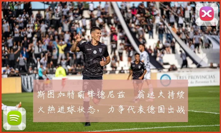 斯图加特前锋德尼兹・翁达夫持续火热进球状态，力争代表德国出战世界杯_对阵_比赛