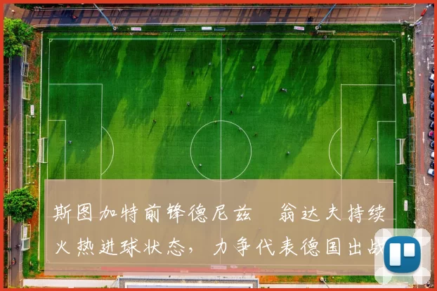 斯图加特前锋德尼兹・翁达夫持续火热进球状态,力争代表德国出战世界杯_对阵_比赛