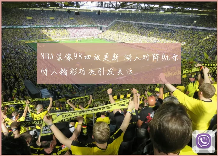 NBA录像98回放更新 湖人对阵凯尔特人精彩对决引发关注