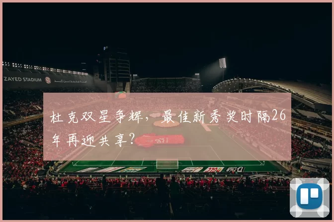 杜克双星争辉,最佳新秀奖时隔26年再迎共享?