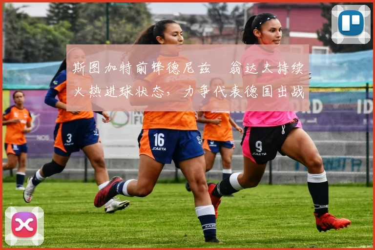 斯图加特前锋德尼兹・翁达夫持续火热进球状态，力争代表德国出战世界杯_对阵_比赛