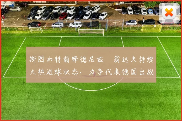斯图加特前锋德尼兹・翁达夫持续火热进球状态，力争代表德国出战世界杯_对阵_比赛