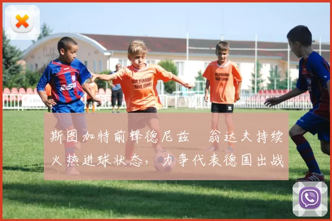 斯图加特前锋德尼兹・翁达夫持续火热进球状态，力争代表德国出战世界杯_对阵_比赛