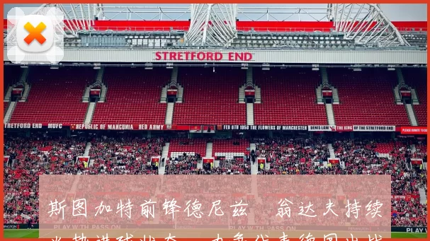 斯图加特前锋德尼兹・翁达夫持续火热进球状态，力争代表德国出战世界杯_对阵_比赛