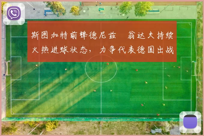 斯图加特前锋德尼兹・翁达夫持续火热进球状态，力争代表德国出战世界杯_对阵_比赛