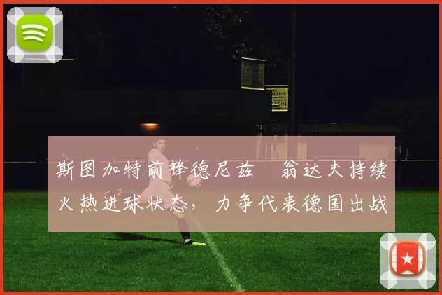 斯图加特前锋德尼兹・翁达夫持续火热进球状态,力争代表德国出战世界杯_对阵_比赛