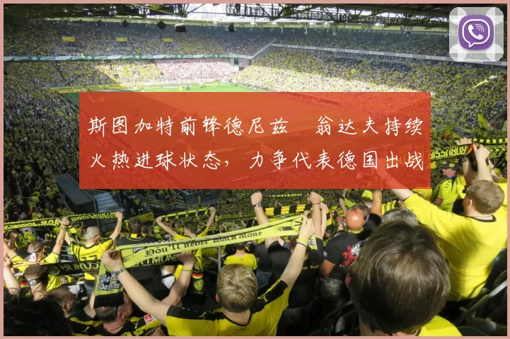 斯图加特前锋德尼兹・翁达夫持续火热进球状态，力争代表德国出战世界杯_对阵_比赛