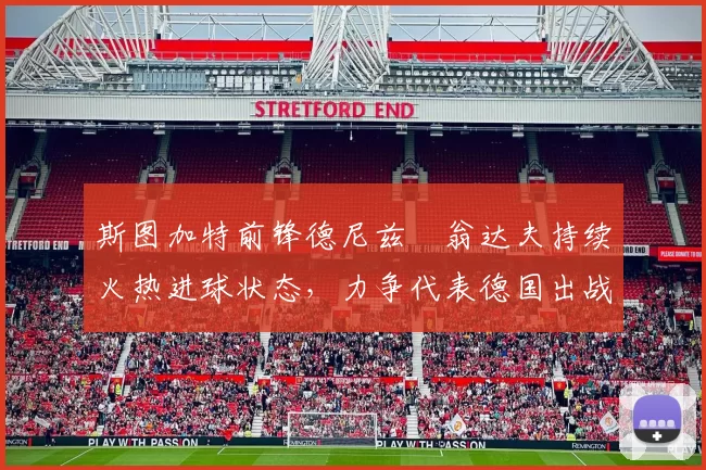 斯图加特前锋德尼兹・翁达夫持续火热进球状态，力争代表德国出战世界杯_对阵_比赛