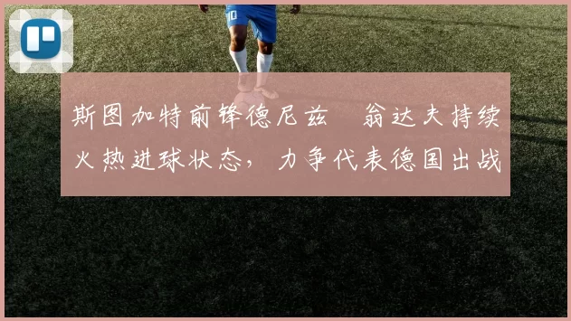 斯图加特前锋德尼兹・翁达夫持续火热进球状态，力争代表德国出战世界杯_对阵_比赛