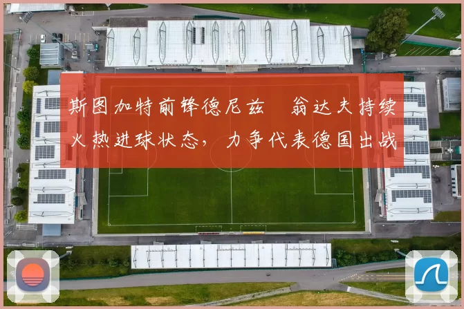 斯图加特前锋德尼兹・翁达夫持续火热进球状态,力争代表德国出战世界杯_对阵_比赛