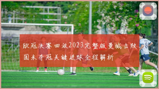 欧冠决赛回放2023完整版曼城击败国米夺冠关键进球全程解析