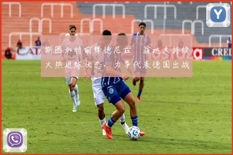 斯图加特前锋德尼兹・翁达夫持续火热进球状态，力争代表德国出战世界杯_对阵_比赛