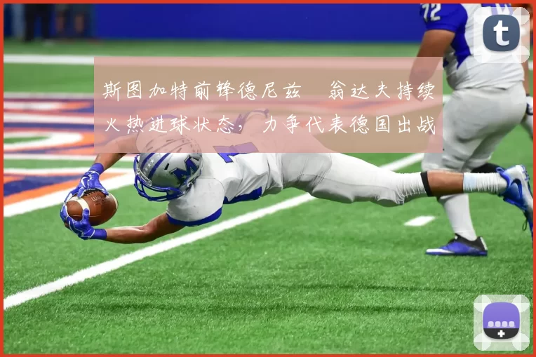 斯图加特前锋德尼兹・翁达夫持续火热进球状态，力争代表德国出战世界杯_对阵_比赛