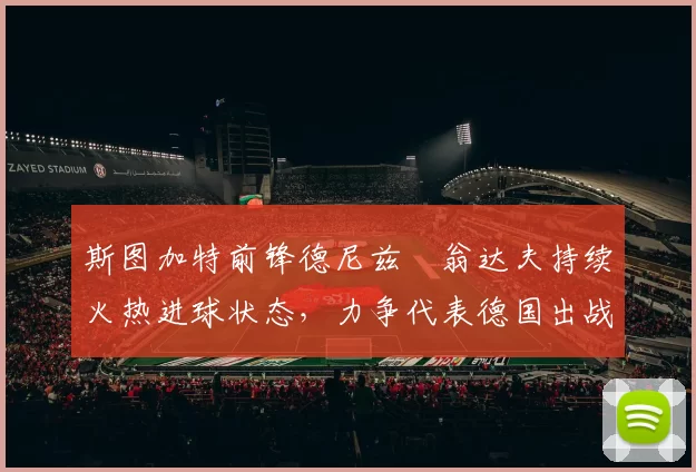 斯图加特前锋德尼兹・翁达夫持续火热进球状态,力争代表德国出战世界杯_对阵_比赛