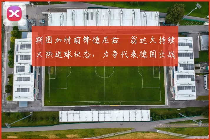 斯图加特前锋德尼兹・翁达夫持续火热进球状态，力争代表德国出战世界杯_对阵_比赛