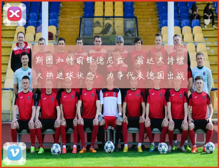 斯图加特前锋德尼兹・翁达夫持续火热进球状态,力争代表德国出战世界杯_对阵_比赛