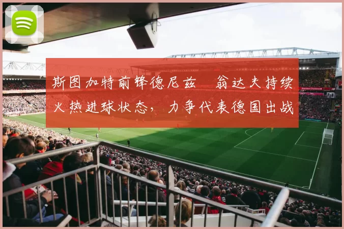 斯图加特前锋德尼兹・翁达夫持续火热进球状态，力争代表德国出战世界杯_对阵_比赛