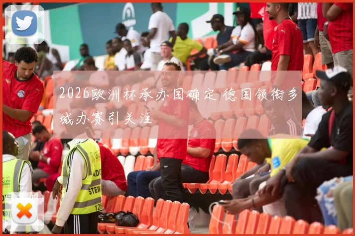 2026欧洲杯承办国确定 德国领衔多城办赛引关注