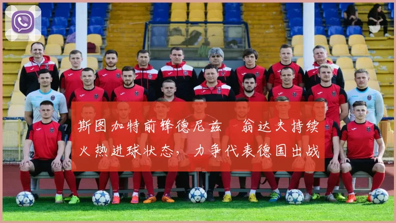 斯图加特前锋德尼兹・翁达夫持续火热进球状态，力争代表德国出战世界杯_对阵_比赛