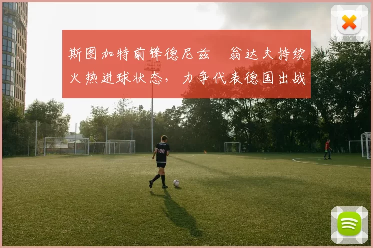 斯图加特前锋德尼兹・翁达夫持续火热进球状态,力争代表德国出战世界杯_对阵_比赛