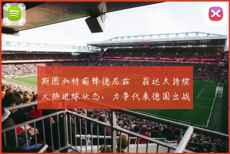 斯图加特前锋德尼兹・翁达夫持续火热进球状态,力争代表德国出战世界杯_对阵_比赛