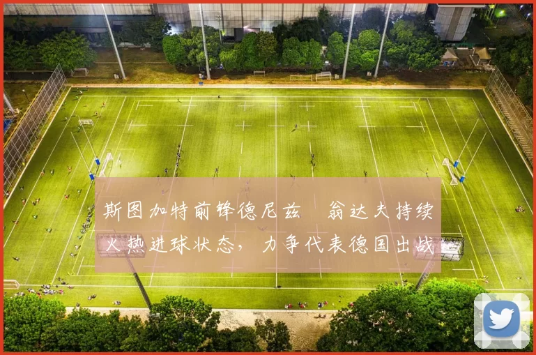 斯图加特前锋德尼兹・翁达夫持续火热进球状态,力争代表德国出战世界杯_对阵_比赛