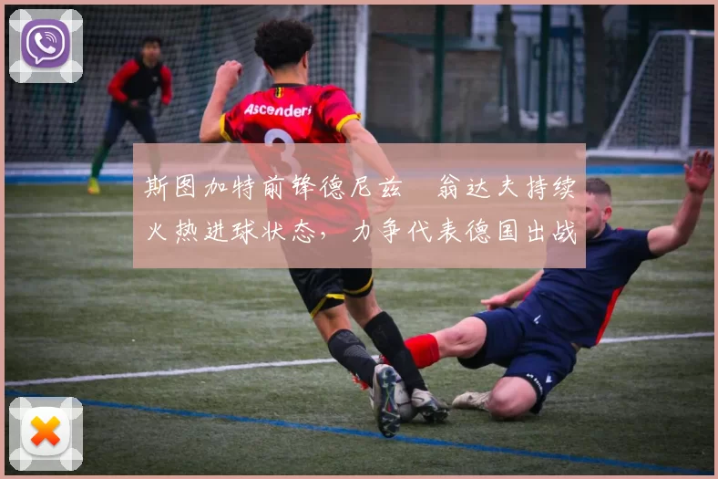 斯图加特前锋德尼兹・翁达夫持续火热进球状态，力争代表德国出战世界杯_对阵_比赛