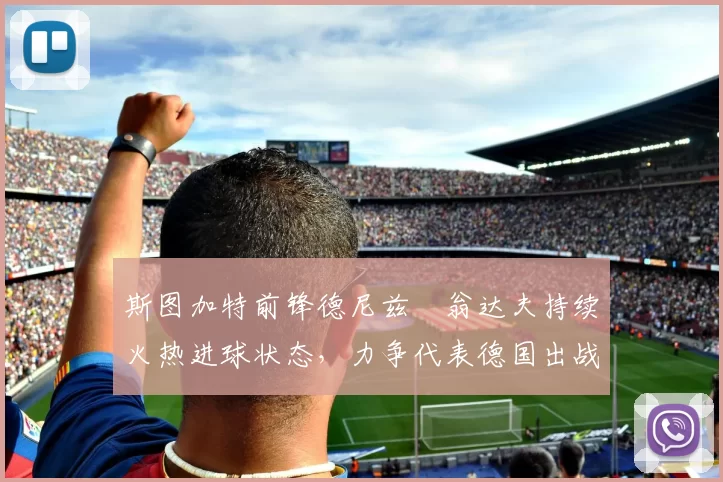 斯图加特前锋德尼兹・翁达夫持续火热进球状态，力争代表德国出战世界杯_对阵_比赛