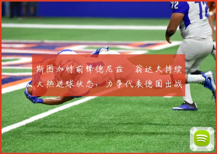 斯图加特前锋德尼兹・翁达夫持续火热进球状态，力争代表德国出战世界杯_对阵_比赛